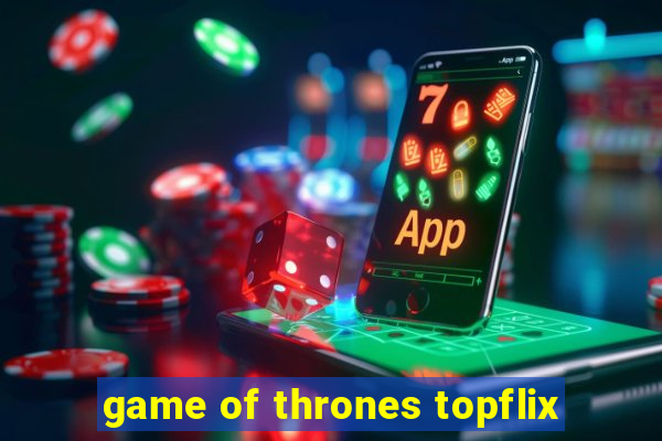 game of thrones topflix